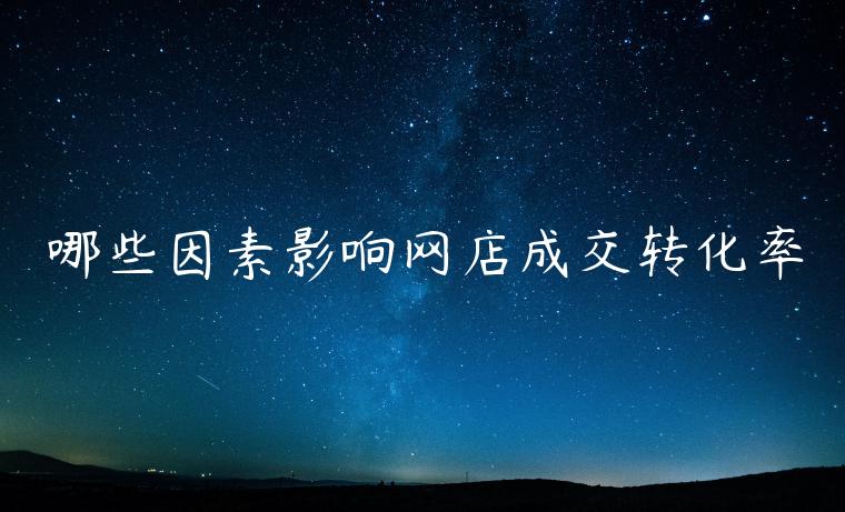 哪些因素影響網(wǎng)店成交轉(zhuǎn)化率